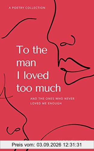 To the man I loved too much: And the ones who never loved me enough: and the ones who didn't love me enough