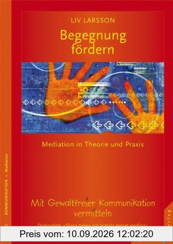 Begegnung fördern: Mediation in Theorie und Praxis. Mit Gewaltfreier Kommunikation vermitteln