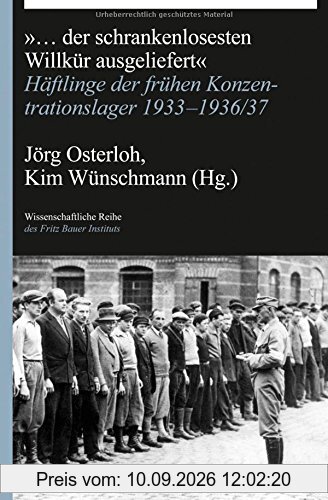... der schrankenlosesten Willkür ausgeliefert: Häftlinge der frühen Konzentrationslager 1933-1936/37 (Wissenschaftliche Reihe des Fritz Bauer Instituts)