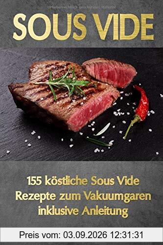 Sous Vide: 155 köstliche Sous Vide Rezepte zum Vakuumgaren inklusive Anleitung. Das neue Sous-Vide Kochbuch für alle Sterneköche zuhause! Zartes Fleisch, knackiges Gemüse, süße Desserts uvm.!