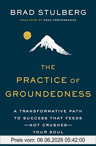 Brad Stulberg The Practice Of Groundedness, A Transformative Path To Success That Feeds--Not Crushes--Your Soul