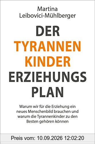 Der Tyrannenkinder-Erziehungsplan: Warum wir für die Erziehung ein neues Menschenbild brauchen und warum die Tyrannenkinder zu den besten gehören können
