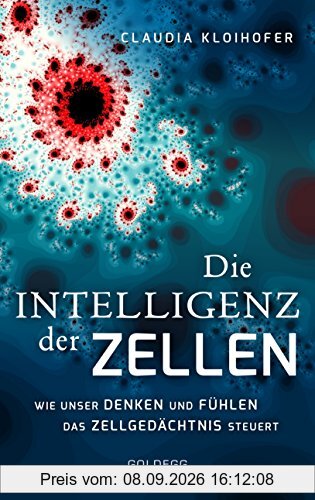 Die Intelligenz der Zellen: Wie unser Denken und Fühlen das Zellgedächtnis steuert