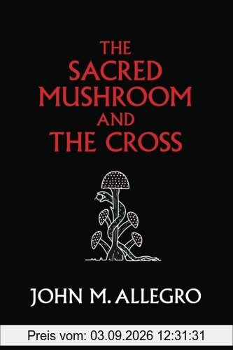 The Sacred Mushroom and The Cross: A study of the nature and origins of Christianity within the fertility cults of the ancient Near East