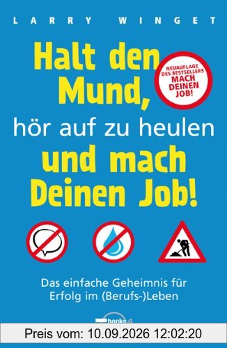 Halt den Mund, hör auf zu heulen und mach Deinen Job!: Das einfache Geheimnis für Erfolg im (Berufs-)Leben