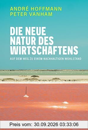 Die neue Natur des Wirtschaftens: Auf dem Weg zu einem nachhaltigen Wohlstand