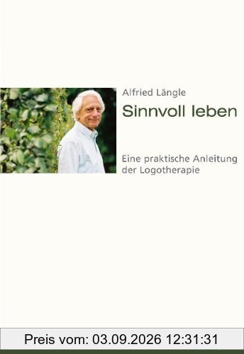 Sinnvoll leben: Eine praktische Anleitung der Logotherapie