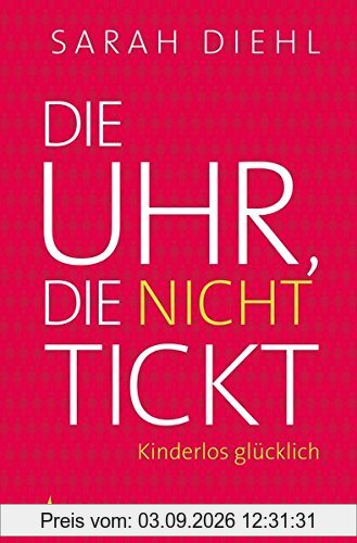 Die Uhr, die nicht tickt: Kinderlos glücklich. Eine Streitschrift