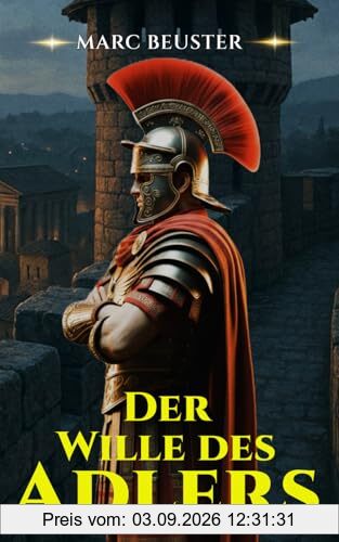 Der Wille des Adlers: Historischer Römer-Abenteuerroman – Epische Schlachten, Intrigen und Heldentum im antiken Rom (DIE ADLER SAGA - SÖHNE ROMS, Band 5)