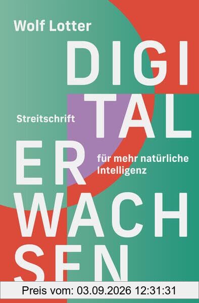Digital Erwachsen: Streitschrift für mehr natürliche Intelligenz. Was kann KI für uns leisten? Wie können wir einen bewussten Umgang mit Technologie fördern, ohne in Abhängigkeit zu geraten?