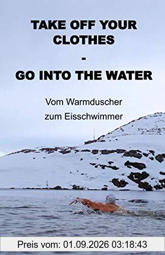 Take off your Clothes - Go into the Water: Vom Warmduscher zum Eisschwimmer