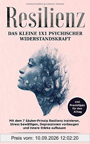 Resilienz - Das kleine 1x1 psychischer Widerstandskraft: mit dem 7 Säulen-Prinzip Resilienz trainieren, Stress bewältigen, Depressionen vorbeugen und innere Stärke aufbauen, inkl. Praxistipps