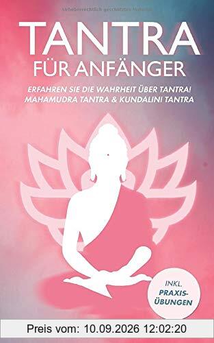 Tantra für Anfänger: Erfahren Sie die Wahrheit über Tantra! Mahamudra Tantra & Kundalini Tantra