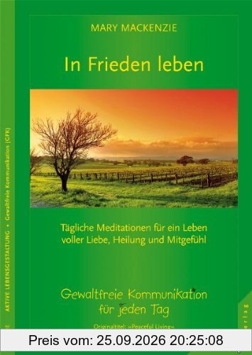 In Frieden leben: Tägliche Meditationen für ein Leben voller Liebe, Heilung und Mitgefühl. Gewaltfreie Kommunikation für jeden Tag