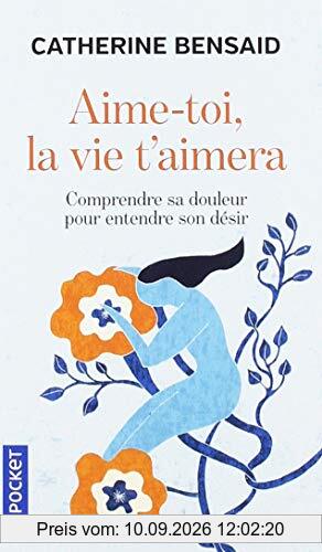 Aime-toi, la vie t'aimera : comprendre sa douleur pour entendre son désir