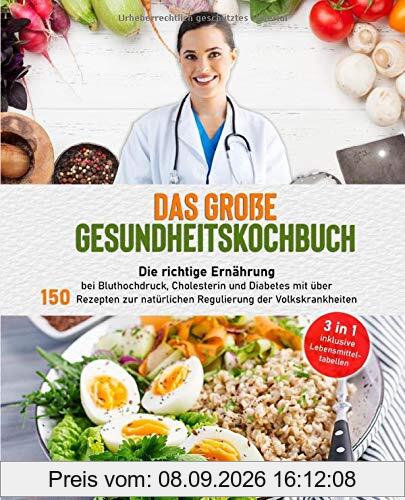 Das große Gesundheitskochbuch: Die richtige Ernährung bei Bluthochdruck, Cholesterin und Diabetes mit über 150 Rezepten zur natürlichen Regulierung der Volkskrankheiten (gesundes Kochbuch, Band 1)