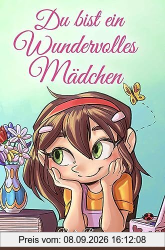 Du bist ein Wundervolles Mädchen: Eine Sammlung von Inspirierenden Geschichten über Mut, Freundschaft, innere Stärke und Selbstvertrauen (Motivational Books for Children)