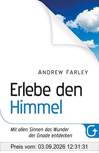 Erlebe den Himmel: Mit allen Sinnen das Wunder der Gnade entdecken