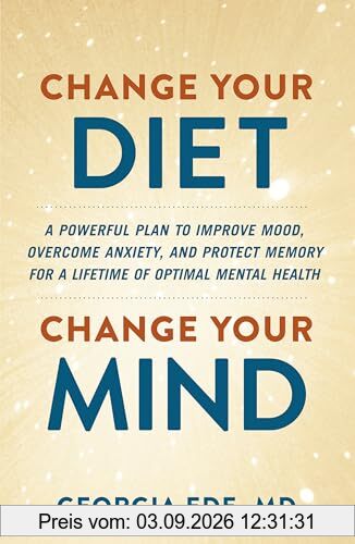 Change Your Diet, Change Your Mind: A powerful plan to improve mood, overcome anxiety and protect memory for a lifetime of optimal mental health