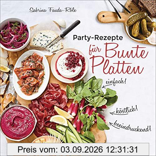 Partyrezepte für Bunte Platten - einfach, beeindruckend, köstlich! Die besten Rezepte für Snacks, Vorspeisen, Charcuterie-Boards, Cheese Boards, Fingerfood, Smörgas u.v.m.: pikant & süß