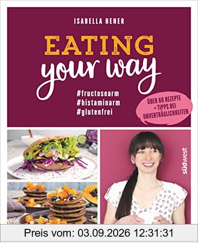 Eating your way: #fructosearm #histaminarm #glutenfrei - Über 60 Rezepte + Tipps bei Unverträglichkeiten