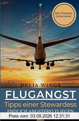 Flugangst-Tipps einer Stewardess: Endlich angstfrei fliegen! Mit Piloten Interview und anwendbaren Tipps zur Beruhigung