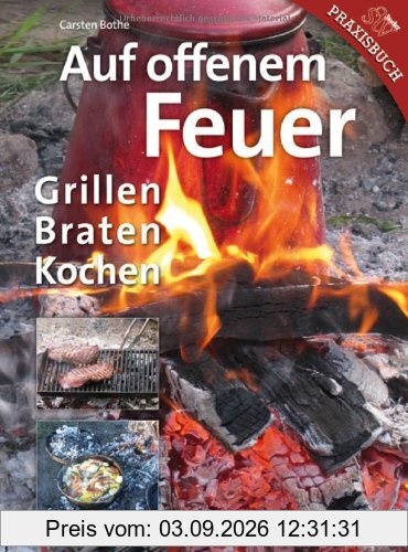 Auf offenem Feuer: Grillen, Braten, Kochen
