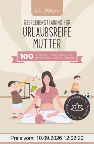 Überlebenstraining für urlaubsreife Mütter - 100 einfache Praxis-Ideen für die Bucket List für Mamas. Raus aus der Mental Load Falle und dem ... Das Mama Entspannung Geschenk!