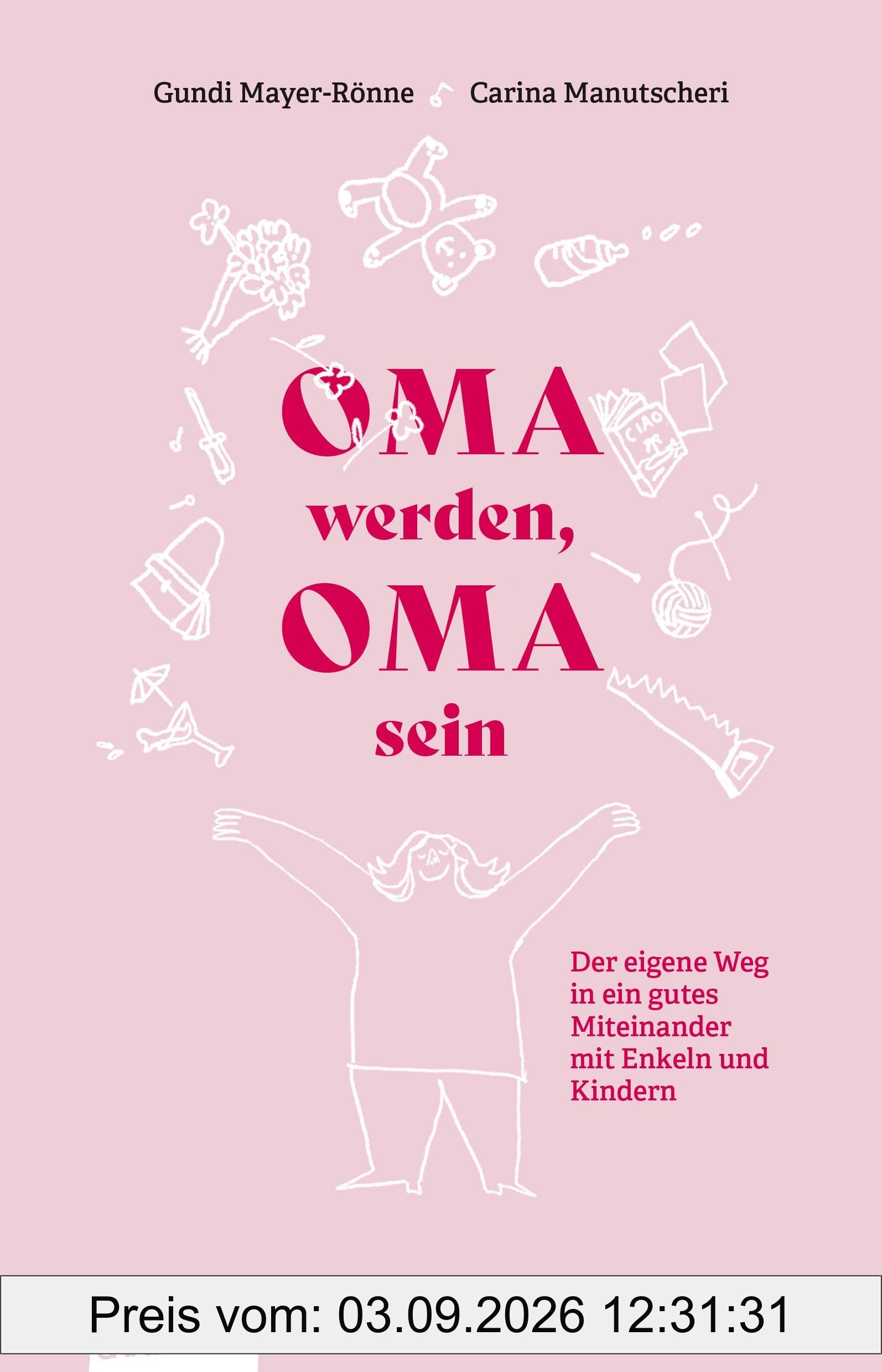Oma werden, Oma sein: Der eigene Weg in ein gutes Miteinander mit Enkeln und Kindern
