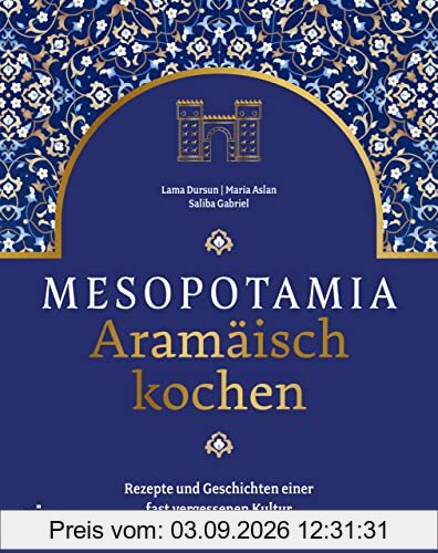 Mesopotamia: Aramäisch kochen: Rezepte und Geschichten einer fast vergessenen Kultur. Kochbuch mit aramäischen, arabischen und persischen Köstlichkeiten. Gefüllte Weinblätter, Lammbraten, Baqlawa