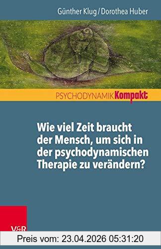 Dorothea Huber Wie Viel Zeit Braucht Der Mensch, Um Sich In Der Psychodynamischen Therapie Zu Verändern? (Psychodynamik Kompakt)