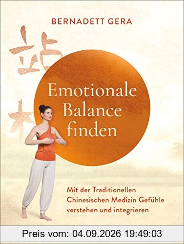 Emotionale Balance finden: Mit der Traditionellen Chinesischen Medizin Gefühle verstehen und integrieren - Mit Qigong-Übungen zum Aufarbeiten von Angst, Wut, Trauer