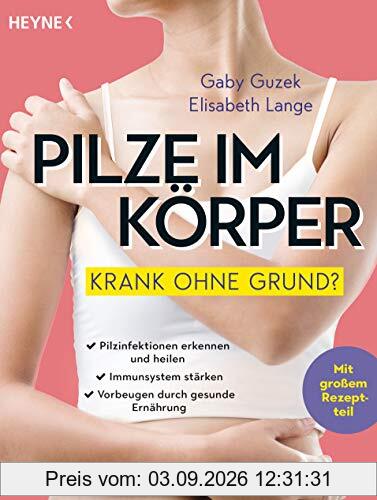 Pilze im Körper – Krank ohne Grund?: Pilzinfektionen erkennen und heilen – Immunsystem stärken – Vorbeugen durch gesunde Ernährung - Mit großem Rezeptteil