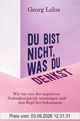 Du bist nicht, was du denkst: Wie wir aus der negativen Gedankenspirale aussteigen und den Kopf frei bekommen - Mit Achtsamkeitsritualen, Übungen zum inneren Kind und für mehr Selbstliebe