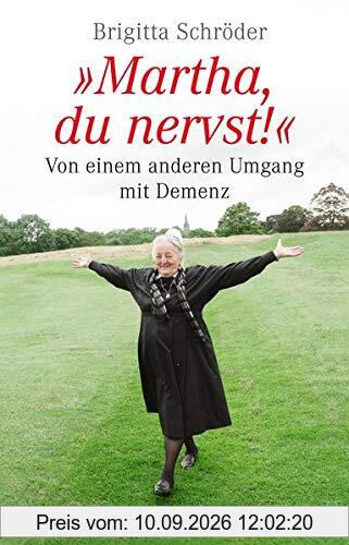 Martha, du nervst!: Von einem anderen Umgang mit Demenz