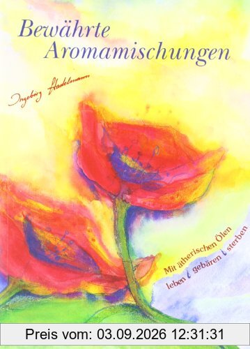 Bewährte Aromamischungen: Mit ätherischen Ölen leben-gebären-sterben