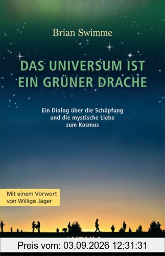 Das Universum ist ein grüner Drache: Ein Dialog über die Schöpfung und die mystische Liebe zum Kosmos