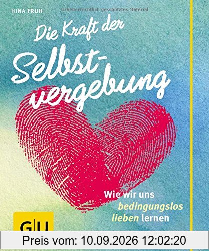 Die Kraft der Selbstvergebung: Wie wir uns bedingungslos lieben lernen (GU Der kleine Coach)