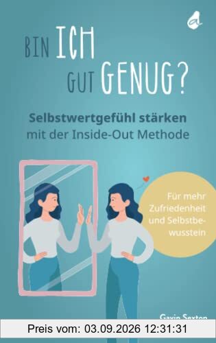 Bin ich gut genug? Selbstwertgefühl stärken mit der Inside-Out Methode: Mehr Selbstbewusstsein - Mehr Selbstliebe - Mehr Zufriedenheit