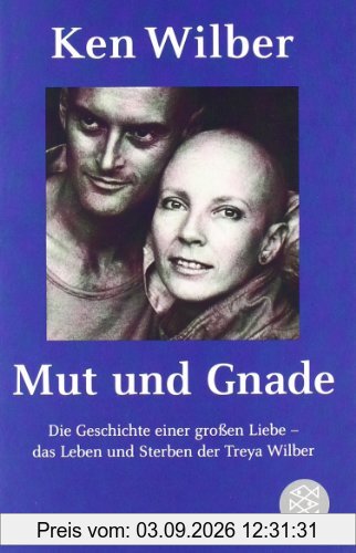 Mut und Gnade: Die Geschichte einer großen Liebe - das Leben und Sterben der Treya Wilber