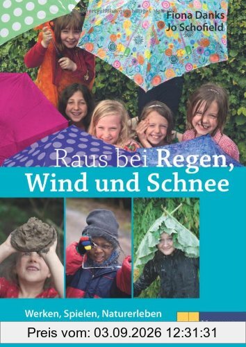 Raus bei Regen, Wind und Schnee. Werken, Spielen, Naturerleben bei Schlechtwetter