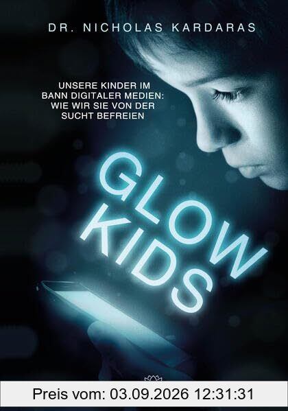 Glow Kids: Unsere Kinder im Bann digitaler Medien: Wie wir sie von der Sucht befreien
