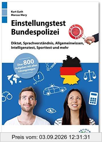 Einstellungstest Bundespolizei: Fit für den Eignungstest im Auswahlverfahren | Diktat, Sprachverständnis, Allgemeinwissen, Intelligenztest, Sporttest ... | Über 800 Aufgaben mit allen Lösungswegen