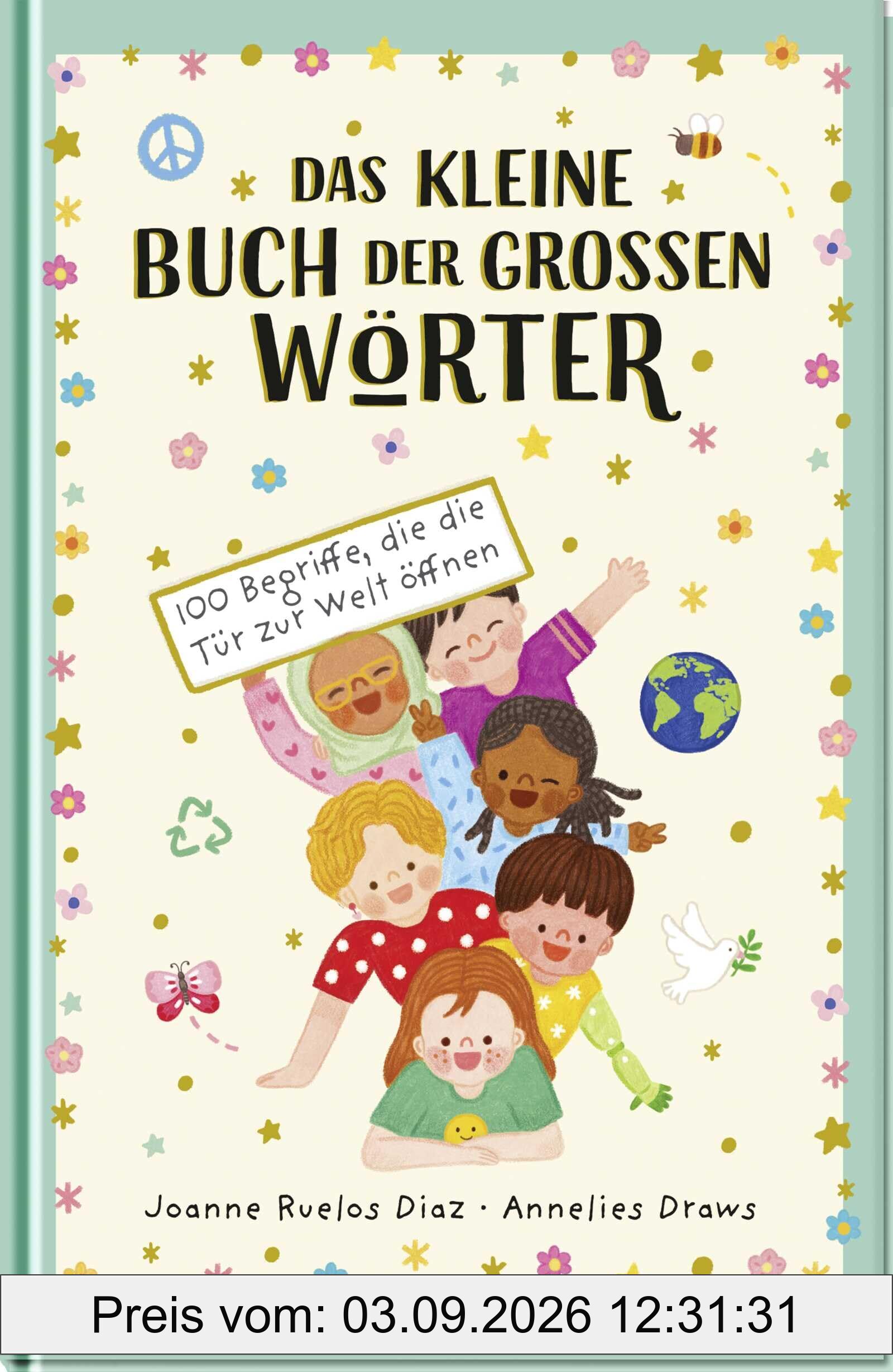 Das kleine Buch der großen Wörter: 100 Begriffe, die die Tür zur Welt öffnen | Gefühle und Weltansichten verstehen für Kinder ab 6 Jahren | Kinderwörterbuch