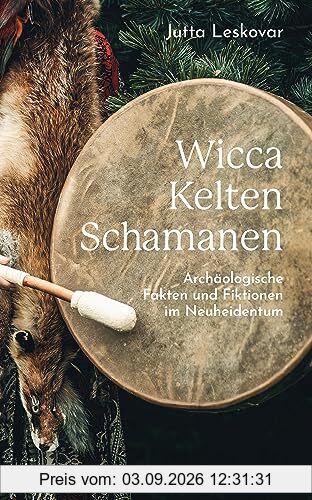 Wicca · Kelten · Schamanen: Archäologische Fakten und Fiktionen im Neuheidentum, kompakte Informationen für Fans der Fantasy-Szene, Anhänger*innen ... an alten Religionen und Archäologie