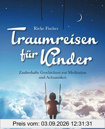 Traumreisen für Kinder: Zauberhafte Geschichten zur Meditation und Achtsamkeit