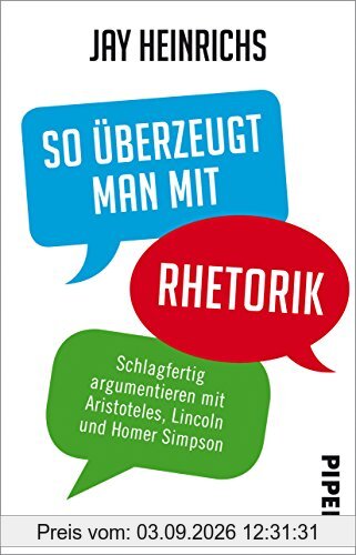 So überzeugt man mit Rhetorik: Schlagfertig argumentieren mit Aristoteles, Lincoln und Homer Simpson