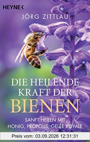 Die heilende Kraft der Bienen: Sanft heilen mit Honig, Propolis, Gelée Royale und Co.