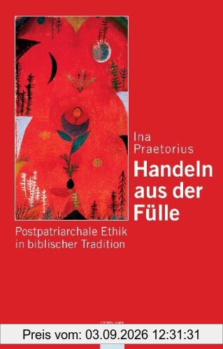 Handeln aus der Fülle: Postpatriarchale Ethik in biblischer Tradition: Postpatriachale Ethik in biblischer Tradition