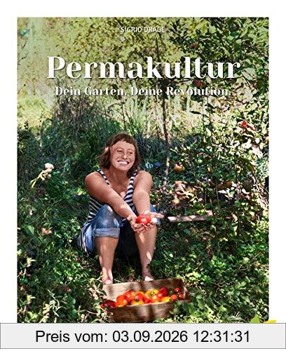 Permakultur - Dein Garten. Deine Revolution.: Ein essbares Ökosystem gestalten, das ganze Jahr ernten und selbstbestimmt leben!